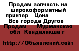 Продам запчасть на широкоформатный принтер › Цена ­ 10 000 - Все города Другое » Продам   . Мурманская обл.,Кандалакша г.